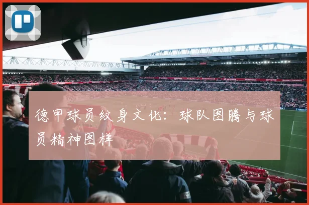 德甲球员纹身文化:球队图腾与球员精神图样