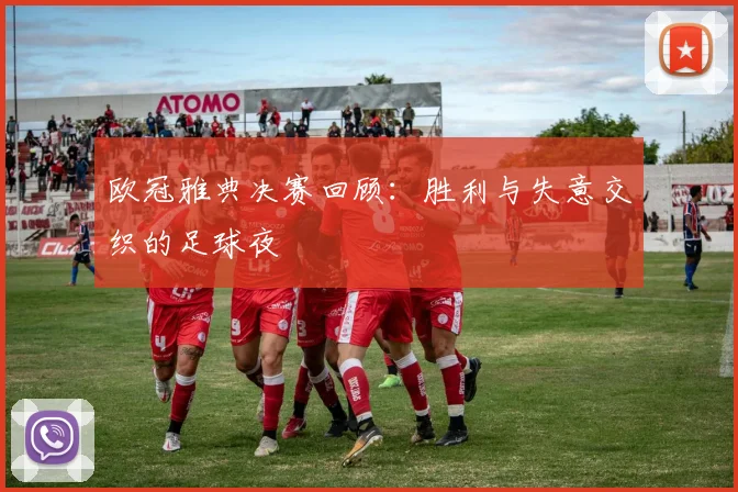 欧冠雅典决赛回顾：胜利与失意交织的足球夜