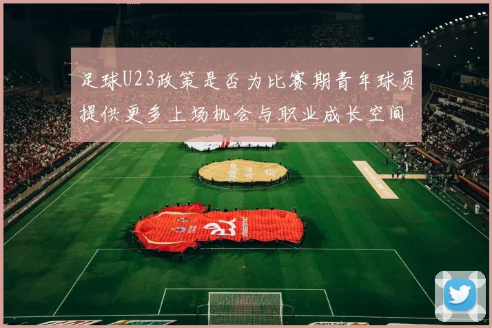 足球U23政策是否为比赛期青年球员提供更多上场机会与职业成长空间