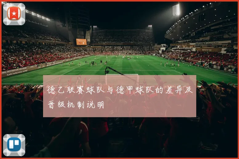 德乙联赛球队与德甲球队的差异及晋级机制说明