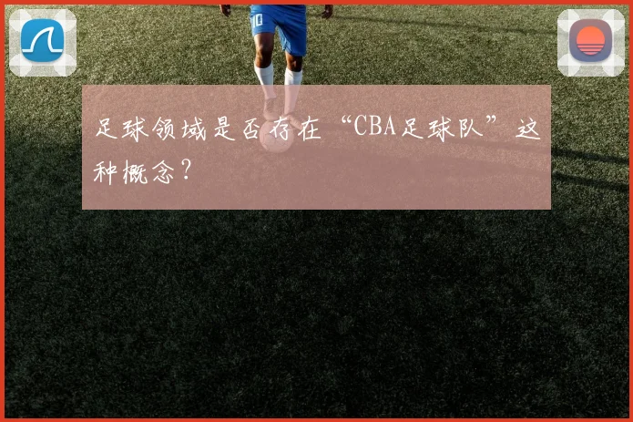 足球领域是否存在“CBA足球队”这种概念？
