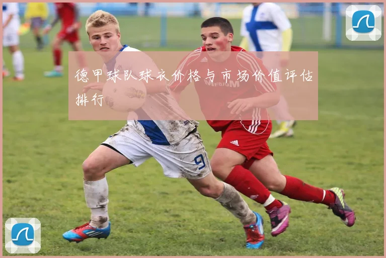 德甲球队球衣价格与市场价值评估排行
