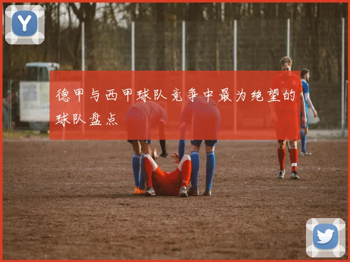 德甲与西甲球队竞争中最为绝望的球队盘点