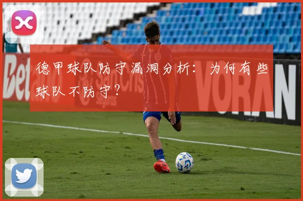 德甲球队防守漏洞分析：为何有些球队不防守？