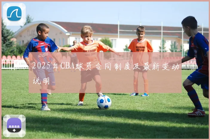 2025年CBA球员合同制度及最新变动说明