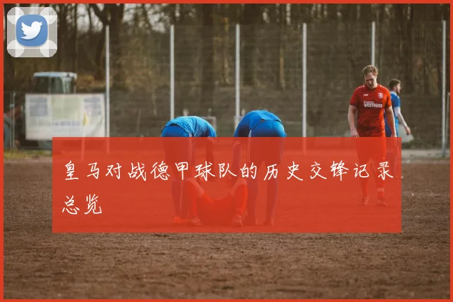 皇马对战德甲球队的历史交锋记录总览