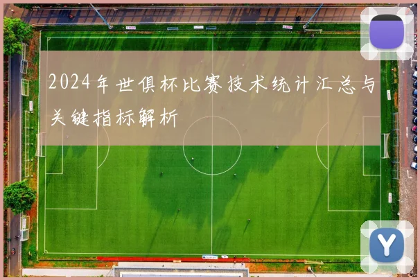 2024年世俱杯比赛技术统计汇总与关键指标解析