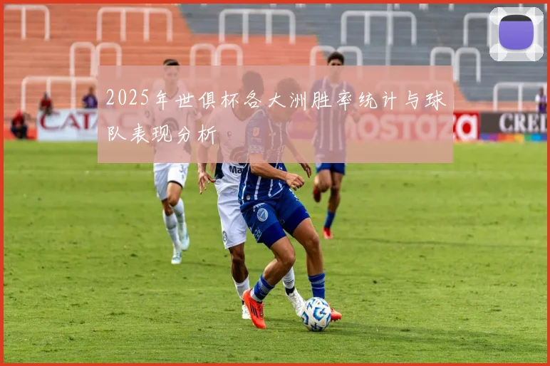 2025年世俱杯各大洲胜率统计与球队表现分析