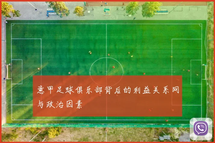 意甲足球俱乐部背后的利益关系网与政治因素