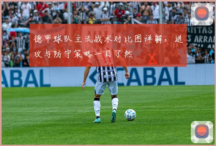 德甲球队主流战术对比图详解,进攻与防守策略一目了然