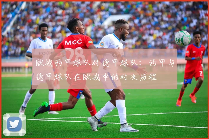 欧战西甲球队对德甲球队:西甲与德甲球队在欧战中的对决历程